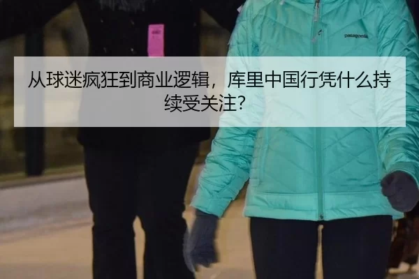 从球迷疯狂到商业逻辑，库里中国行凭什么持续受关注？
